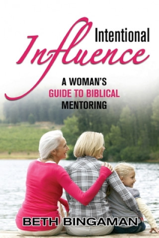 Knjiga Intentional Influence: A Woman's Guide to Biblical Mentoring Beth Bingaman