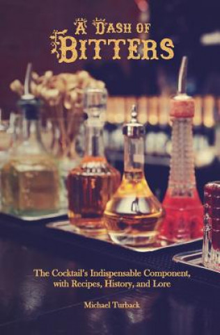 Könyv A Dash of Bitters: The Cocktail's Indispensable Component, with Recipes, History, and Lore Michael Turback