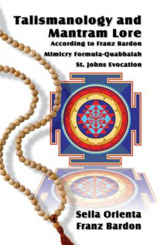 Kniha Talismanology and Mantram Lore According to Franz Bardon: Includes: The St. John's Evocation & Franz Bardon's Mimicry Formula-Quabbalah for Healing Seila Orienta