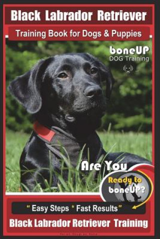 Kniha Black Labrador Retriever Training Book for Dogs & Puppies by Boneup Dog Training: Are You Ready to Bone Up? Easy Steps * Fast Results Black Labrador R Karen Douglas Kane