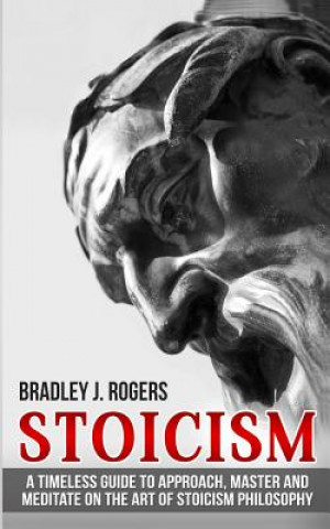 Libro Stoicism: A Timeless Guide To Approach, Master And Meditate On The Art Of Stoicism Philosophy Bradley Jay Rogers