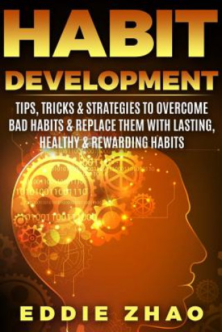 Libro Habit Development: Tips, Tricks & Strategies To Overcome Bad Habits & Replace Them With Lasting, Healthy & Rewarding Habits Eddie Zhao