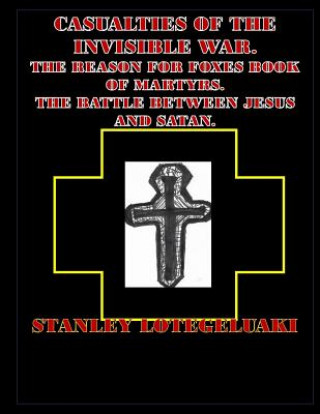 Könyv Casualties of the Invisible War.: The Reason for Foxes Book of Martyrs. The Battle Between Jesus and Satan. MR Stanley Ole Lotegeluaki