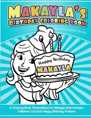 Könyv Makayla's Birthday Coloring Book Kids Personalized Books: A Coloring Book Personalized for Makayla that includes Children's Cut Out Happy Birthday Pos Elise Garcia