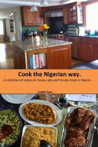 Könyv Cook The Nigerian Way: A collection of Recipes for Hausa, Igbo, Yoruba Meals in Nigeria. Judith Sam