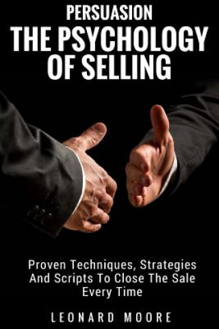 Könyv Persuasion: The Psychology Of Selling - Proven Techniques, Strategies And Scripts To Close The Sale Every Time Leonard Moore