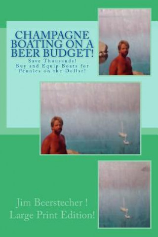 Libro Champagne Boating on a Beer Budget! LARGE PRINT EDITION!: Save Thousands! Buy and Equip Boats for Pennies on the Dollar! Jim Beerstecher Jim B
