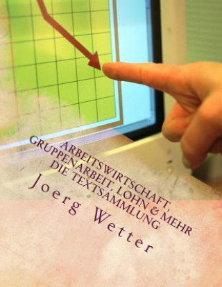 Książka Arbeitswirtschaft, Gruppenarbeit, Lohn und mehr: Textsammlung und Arbeitshilfen aus der Unternehmensberatung Joerg Wetter