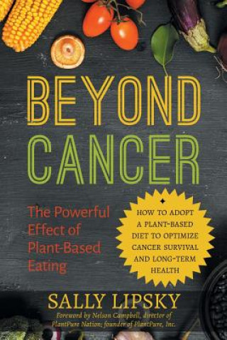 Kniha Beyond Cancer: The Powerful Effect of Plant-Based Eating: How to Adopt a Plant-Based Diet to Optimize Cancer Survival and Long-Term H Sally A Lipsky