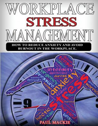 Könyv Workplace Stress Managemment: How to Reduce Anxiety and Avoid Burnout in the Workplace. Paul Mackie