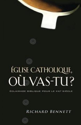Kniha Église Catholique, O? Vas-Tu ? (Catholicism: East of Eden) Richard Bennett
