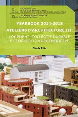Kniha Yearbook 2014-2015 Ateliers d'Architecture III: Logement collectif durable et conception régénérative Shady Attia