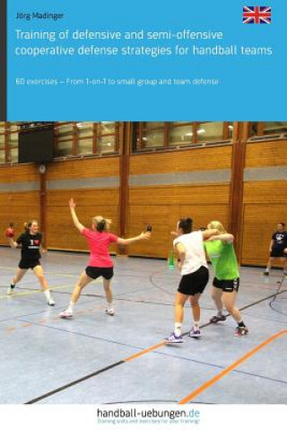 Könyv Training of Defensive and Semi-Offensive Cooperative Defense Strategies for Handball Teams: 60 Exercises - From 1-On-1 to Small Group and Team Defense Jorg Madinger
