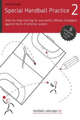 Kniha Special Handball Practice 2 - Step-by-step training of successful offense strategies against the 6-0 defense system J Madinger