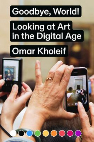 Kniha Goodbye, World! - Looking at Art in the Digital Age Omar Kholeif
