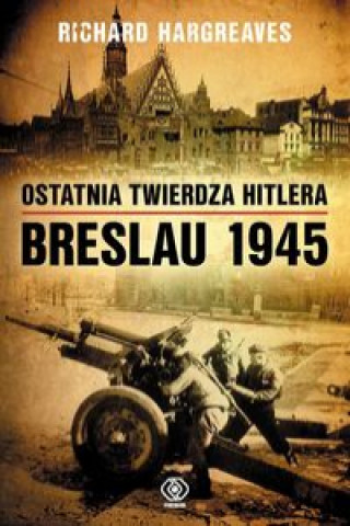 Kniha Ostatnia twierdza Hitlera Breslau 1945 Hargreaves Richard