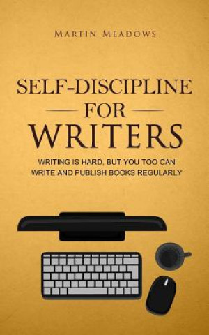Kniha Self-Discipline for Writers: Writing Is Hard, But You Too Can Write and Publish Books Regularly Martin Meadows