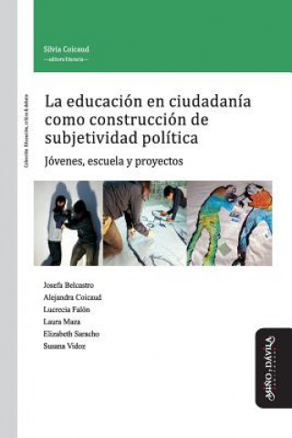 Kniha La Educación En Ciudadanía Como Construcción de Subjetividad Política: Jóvenes, Escuela Y Proyectos Silvia Coicaud
