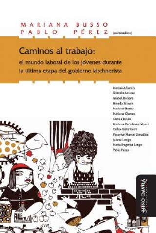 Kniha Caminos Al Trabajo: El Mundo Laboral de Los Jóvenes Durante La Última Etapa del Gobierno Kirchnerista Mariana Busso