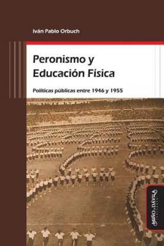 Kniha Peronismo Y Educación Física: Políticas Públicas Entre 1946 Y 1955 Ivan Pablo Orbuch