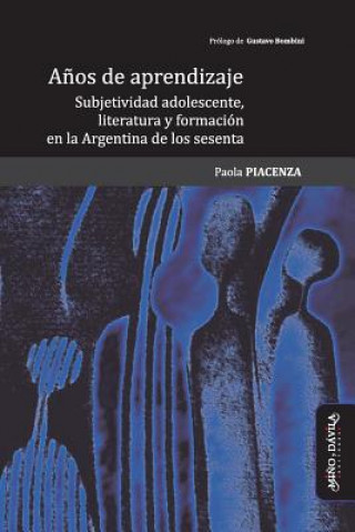 Kniha A?os de Aprendizaje: Subjetividad Adolescente, Literatura Y Formación En La Argentina de Los Sesenta Gustavo Bombini