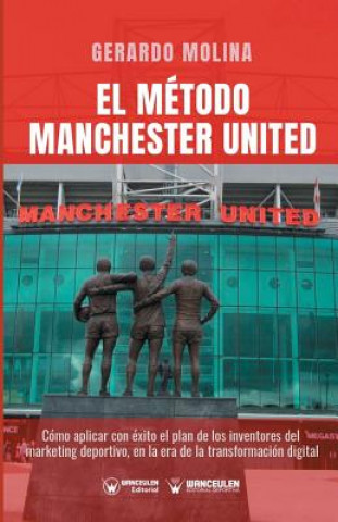 Knjiga El Método Manchester United: Como Aplicar Con Éxito El Plan de Los Inventores del Marketing Deportivo En La Era de la Transformación Digital Gerardo Molina