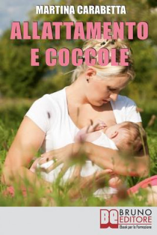 Kniha Allattamento e Coccole: Dalla Giusta Posizione all'Alimentazione della Mamma, Scopri come Risolvere i Problemi e Allattare con Serenit? Martina Carabetta