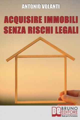 Carte Acquisire Immobili Senza Rischi Legali: Trucchi e Strategie per l'Individuazione degli Immobili, la Raccolta delle Informazioni e l'Acquisizione Profe Antonio Volanti