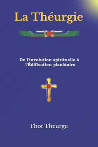 Kniha La Théurgie: De l'involution spirituelle ? l'Édification planétaire Thot Theurge