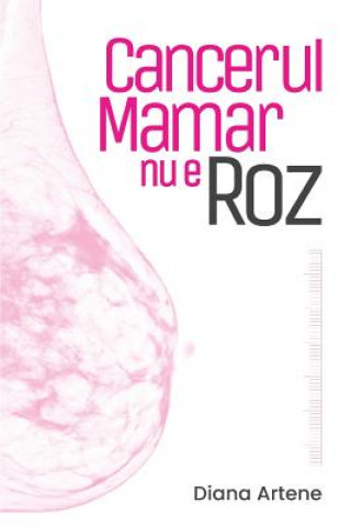 Книга Cancerul Mamar NU E Roz: Ghid de Nutritie Oncologica Pentru Pacientele Cu Cancer Mamar Diana Artene