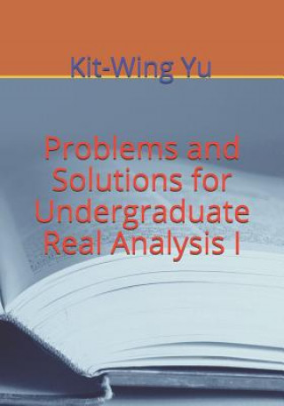 Kniha Problems and Solutions for Undergraduate Real Analysis I Kit-Wing Yu
