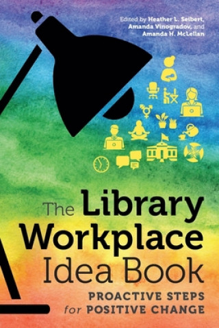 Carte The Library Workplace Idea Book: Proactive Steps for Positive Change Heather L. Seibert