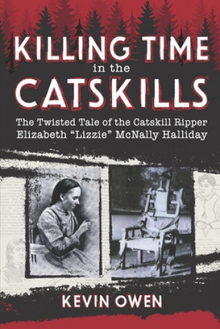 Kniha Killing Time in the Catskills: The twisted tale of the Catskill Ripper Elizabeth Lizzie McNally Halliday Kevin Owen