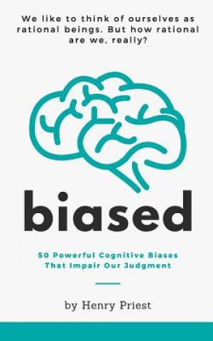 Knjiga Biased: 50 Powerful Cognitive Biases That Impair Our Judgment Henry Priest