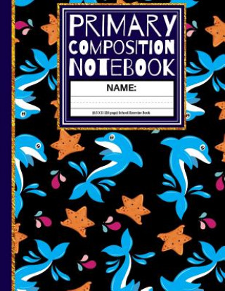 Knjiga Primary Composition Notebook: Star Fish and Dolphin Kindergarten Composition School Exercise Book Creative School Co
