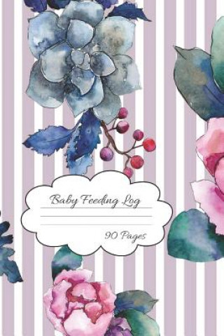 Książka Baby Feeding Log: Pretty Flowers Baby Feeding and Diaper Tracking for Busy Moms 90 Pages Journal Everyone