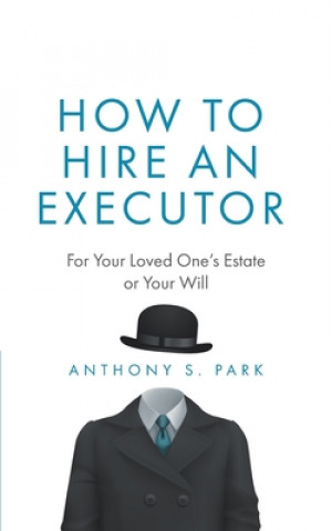 Carte How to Hire an Executor: For Your Loved One's Estate or Your Will Anthony S. Park