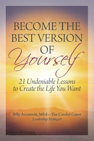 Книга Become the Best Version of Yourself: 21 Undeniable Lessons to Create the Life You Want Billy Arcement