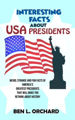 Könyv Interesting Facts About US Presidents Ben L. Orchard