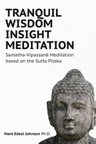 Carte Tranquil Wisdom Insight Meditation: Samatha-Vipassan&#257; Meditation based on the Sutta Pi&#7789;aka Mark Edsel Johnson Phd