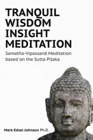 Könyv Tranquil Wisdom Insight Meditation: Samatha-Vipassan&#257; Meditation based on the Sutta Pi&#7789;aka Mark Edsel Johnson Phd