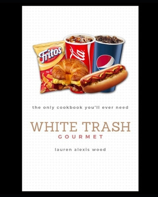 Carte White Trash Gourmet: The Only Cookbook You'll Ever Need Lauren Alexis Wood