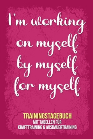 Book I'm working on myself by myself for myself - Trainingstagebuch: Tagebuch - Tabellen für Krafttraining + Ausdauertraining - Fitness Studio - Gym - Spor Fitness Tagebuch Publishing