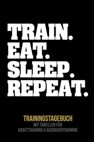 Książka Train. Eat. Sleep. Repeat. Trainingstagebuch: Tagebuch - Tabellen für Krafttraining + Ausdauertraining - Fitness Studio - Gym - Sport Fitness Tagebuch Publishing