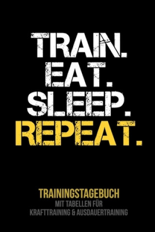 Könyv Train Eat Sleep Repeat - Trainingstagebuch: Tagebuch - Tabellen für Krafttraining + Ausdauertraining - Fitness Studio - Gym - Sport Fitness Tagebuch Publishing