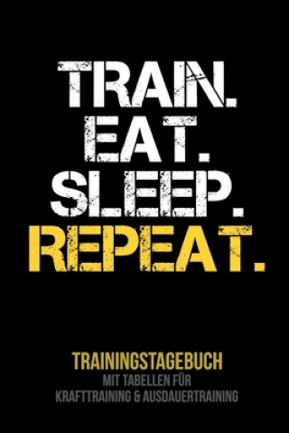 Knjiga Train Eat Sleep Repeat - Trainingstagebuch: Tagebuch - Tabellen für Krafttraining + Ausdauertraining - Fitness Studio - Gym - Sport Fitness Tagebuch Publishing