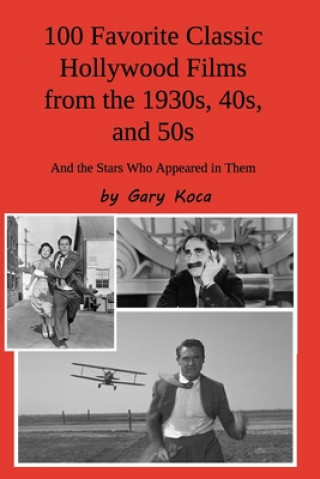 Carte 100 Favorite Classic Hollywood Films from the 1930s, 40s, and 50s: And the Stars Who Appeared in Them Gary Koca