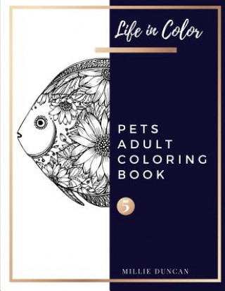 Carte PETS ADULT COLORING BOOK (Book 5): Pets Coloring Book for Adults - 40+ Premium Coloring Patterns (Life in Color Series) Millie Duncan