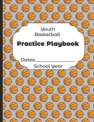 Knjiga Youth Basketball Practice Playbook Dates: School Year: Undated Coach Schedule Organizer For Teaching Fundamentals Practice Drills, Strategies, Offense Shelby's Sports Journals and Notebooks