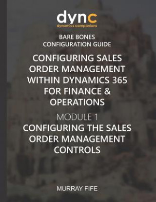 Kniha Configuring Sales Order Management within Dynamics 365 for Finance & Operations: Module 1: Configuring the Sales Order Management Controls Murray Fife